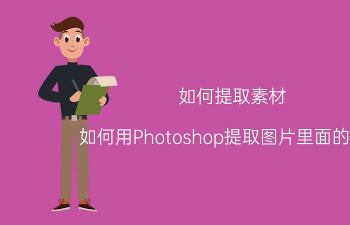 如何提取素材 如何用Photoshop提取图片里面的素材？